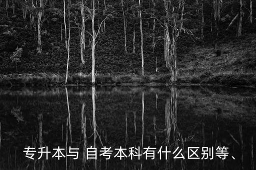  專升本與 自考本科有什么區(qū)別等、