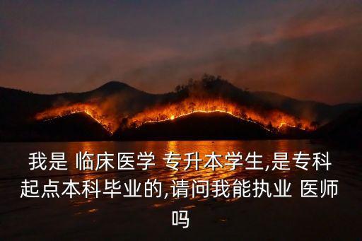 我是 臨床醫(yī)學 專升本學生,是專科起點本科畢業(yè)的,請問我能執(zhí)業(yè) 醫(yī)師嗎