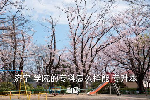  濟寧 學(xué)院的?？圃趺礃幽?專升本嗎