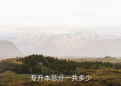  專(zhuān)升本總分一共多少