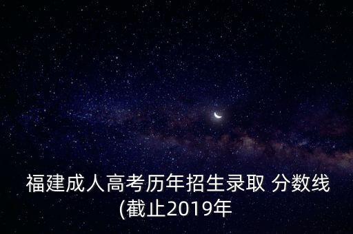  福建成人高考歷年招生錄取 分數(shù)線(截止2019年