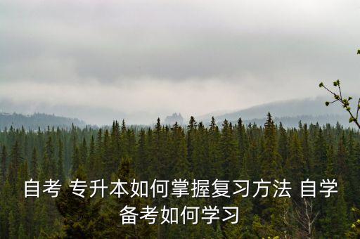 自考 專升本如何掌握復習方法 自學備考如何學習