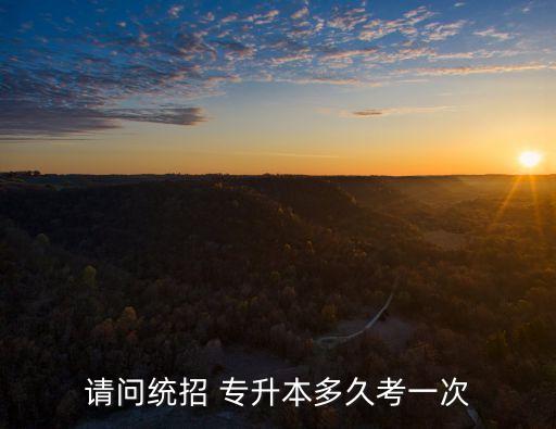 請(qǐng)問(wèn)統(tǒng)招 專(zhuān)升本多久考一次