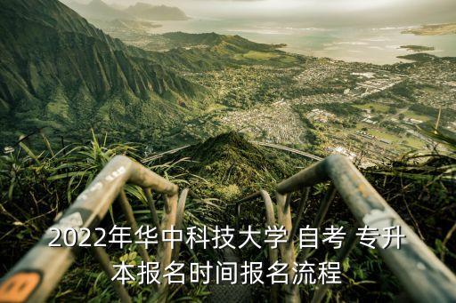 2022年華中科技大學(xué) 自考 專升本報名時間報名流程