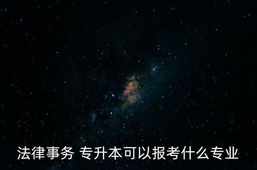 法律事務 專升本可以報考什么專業(yè)