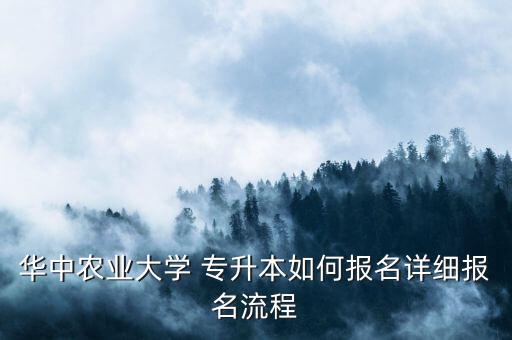 華中農業(yè)大學 專升本如何報名詳細報名流程