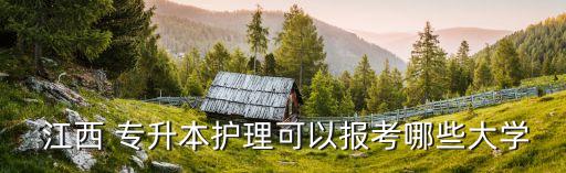  江西 專升本護理可以報考哪些大學(xué)