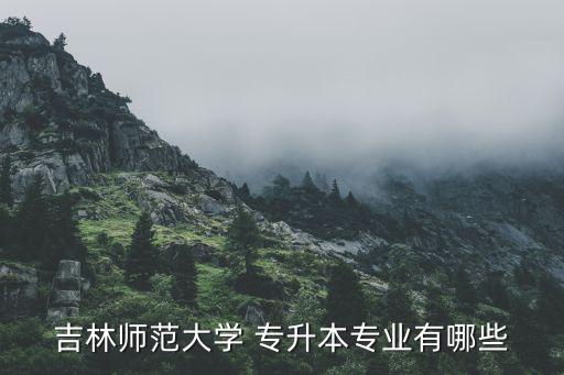 吉林師范大學(xué) 專(zhuān)升本專(zhuān)業(yè)有哪些