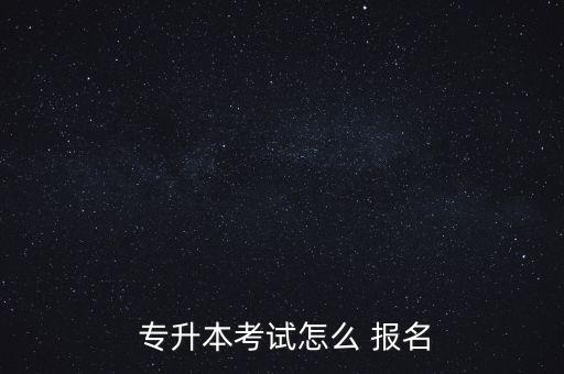  專升本考試怎么 報名