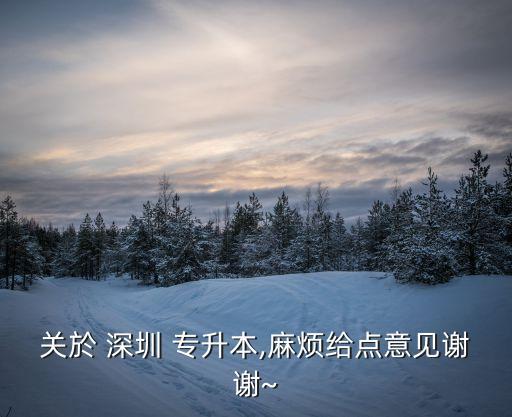 關(guān)於 深圳 專升本,麻煩給點意見謝謝~
