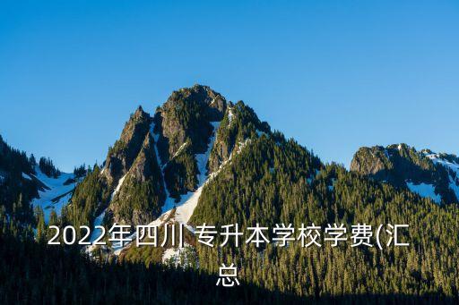 2022年四川 專升本學(xué)校學(xué)費(fèi)(匯總