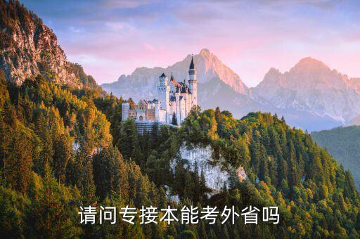 請(qǐng)問專接本能考外省嗎