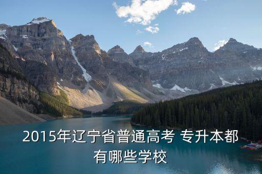 2015年遼寧省普通高考 專升本都有哪些學校