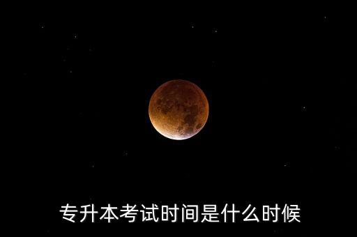  專升本考試時(shí)間是什么時(shí)候