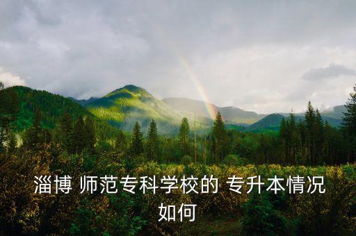  淄博 師范專科學(xué)校的 專升本情況如何
