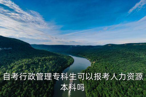 自考行政管理?？粕梢詧?bào)考人力資源本科嗎