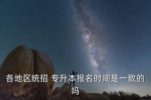 各地區(qū)統(tǒng)招 專升本報名時間是一致的嗎