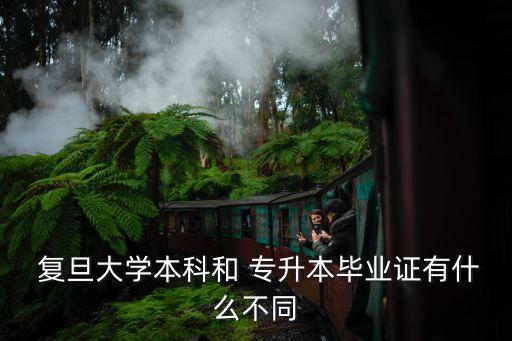  復旦大學本科和 專升本畢業(yè)證有什么不同