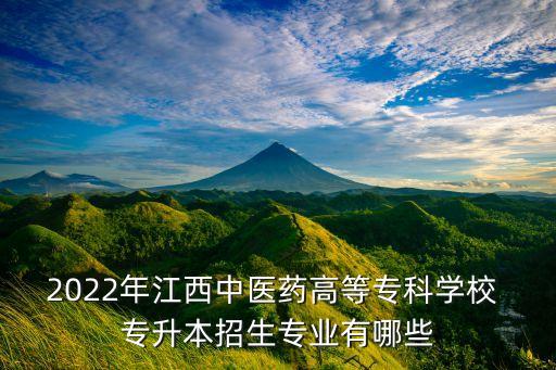 2022年江西中醫(yī)藥高等專科學(xué)校 專升本招生專業(yè)有哪些