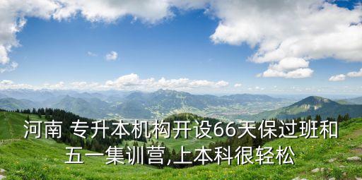 河南 專升本機構(gòu)開設(shè)66天保過班和五一集訓(xùn)營,上本科很輕松