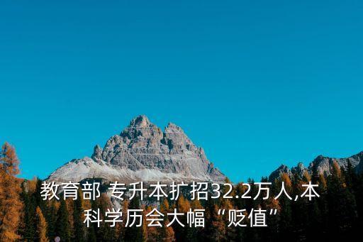 教育部 專升本擴招32.2萬人,本科學(xué)歷會大幅“貶值”