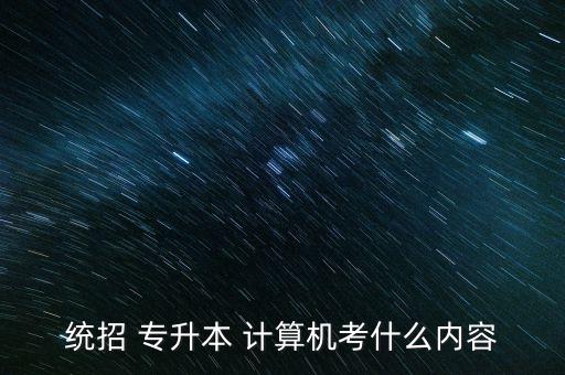 統(tǒng)招 專升本 計算機考什么內容