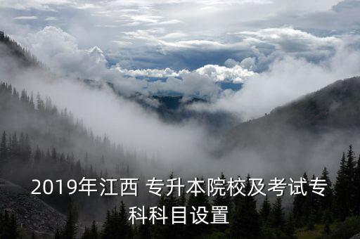 2019年江西 專(zhuān)升本院校及考試專(zhuān)科科目設(shè)置