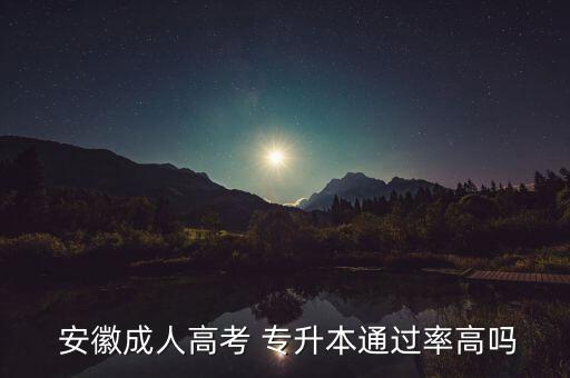  安徽成人高考 專(zhuān)升本通過(guò)率高嗎