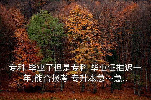 延期畢業(yè)還能專升本嗎,山東?？蒲悠诋厴I(yè)還能專升本嗎