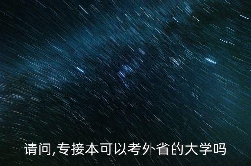 請(qǐng)問,專接本可以考外省的大學(xué)嗎