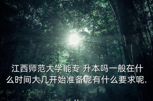  江西師范大學(xué)能專 升本嗎一般在什么時間大幾開始準(zhǔn)備呢有什么要求呢...