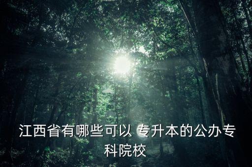  江西省有哪些可以 專升本的公辦?？圃盒? class=
