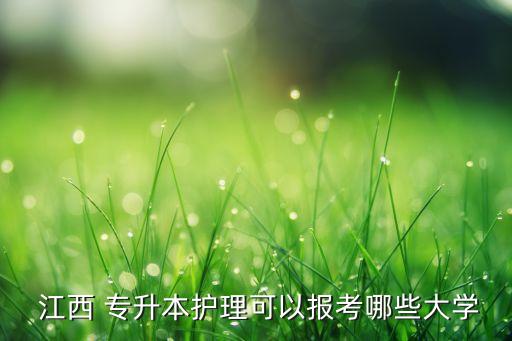  江西 專升本護(hù)理可以報(bào)考哪些大學(xué)