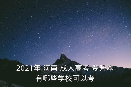 2021年 河南 成人高考 專升本有哪些學(xué)?？梢钥? class=
