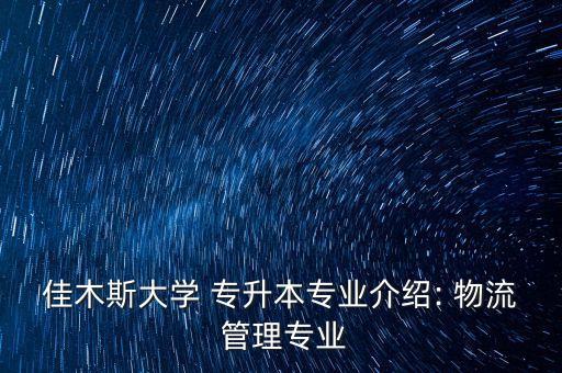 佳木斯大學 專升本專業(yè)介紹: 物流 管理專業(yè)