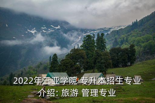 2022年三亞學(xué)院 專(zhuān)升本招生專(zhuān)業(yè)介紹: 旅游 管理專(zhuān)業(yè)