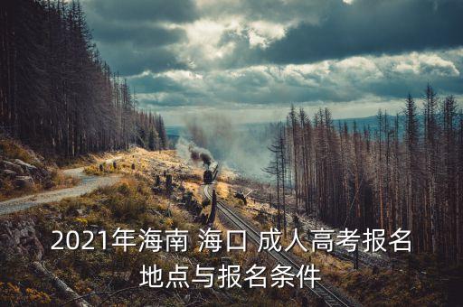 2021年海南 ?？?成人高考報名地點與報名條件