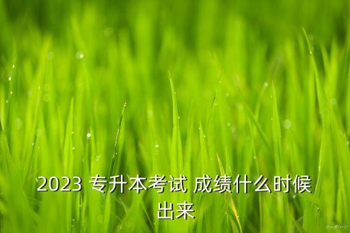 江西歷年專升本成績(jī)查詢時(shí)間,2022江西專升本成績(jī)查詢