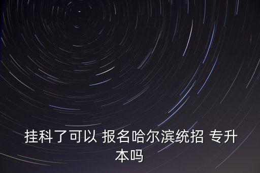  掛科了可以 報(bào)名哈爾濱統(tǒng)招 專升本嗎