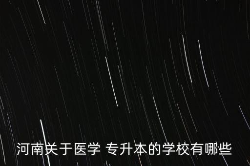 河南關(guān)于醫(yī)學(xué) 專升本的學(xué)校有哪些