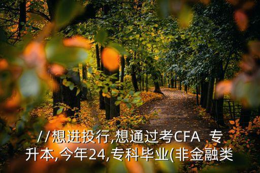 http://想進投行,想通過考CFA  專升本,今年24,專科畢業(yè)(非金融類