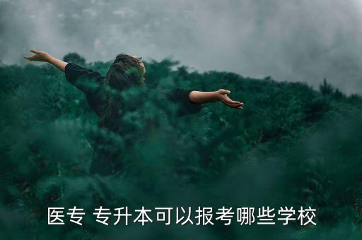 醫(yī)專(zhuān) 專(zhuān)升本可以報(bào)考哪些學(xué)校