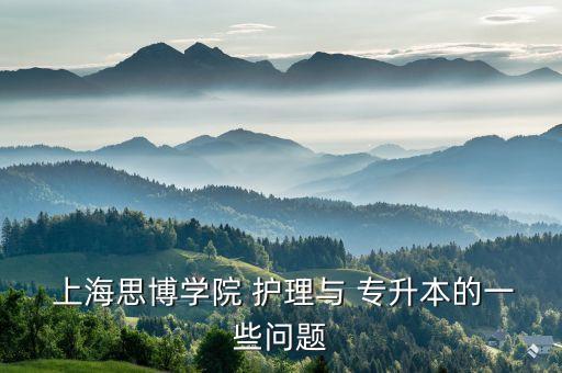  上海思博學(xué)院 護理與 專升本的一些問題