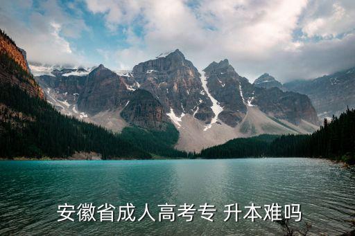  安徽省成人高考專(zhuān) 升本難嗎