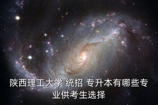 陜西理工大學 統招 專升本有哪些專業(yè)供考生選擇