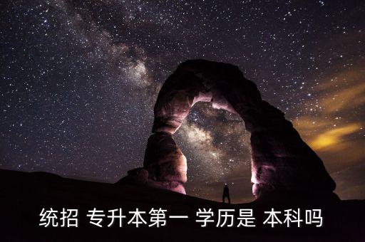 統(tǒng)招 專升本第一 學歷是 本科嗎
