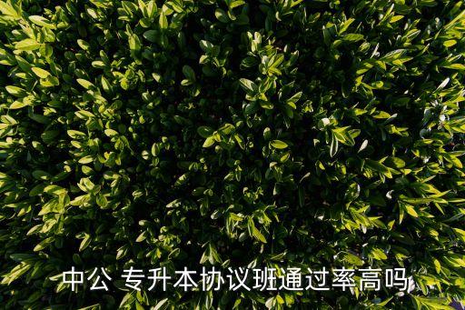  中公 專升本協(xié)議班通過率高嗎