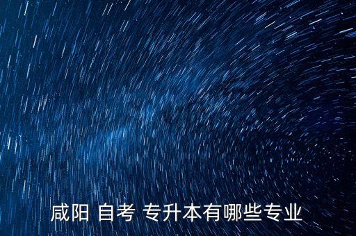 咸陽 自考 專升本有哪些專業(yè)