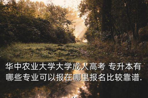 華中農業(yè)大學大學成人高考 專升本有哪些專業(yè)可以報在哪里報名比較靠譜...