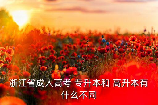 浙江省成人高考 專(zhuān)升本和 高升本有什么不同